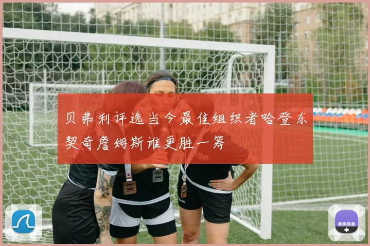 贝弗利评选当今最佳组织者哈登东契奇詹姆斯谁更胜一筹