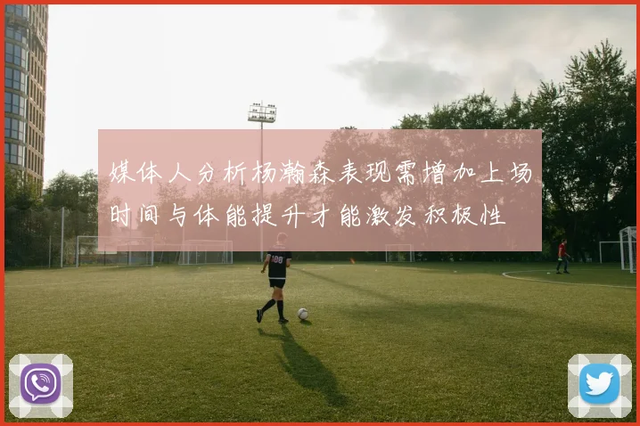 媒体人分析杨瀚森表现需增加上场时间与体能提升才能激发积极性