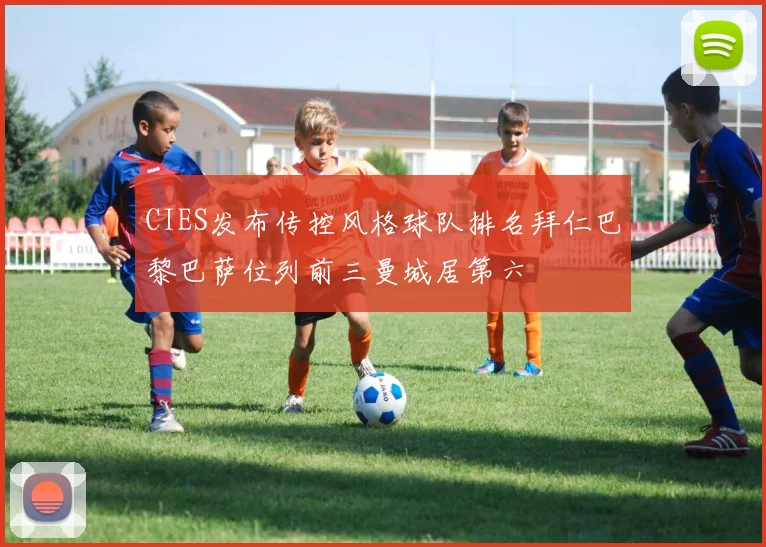 CIES发布传控风格球队排名拜仁巴黎巴萨位列前三曼城居第六