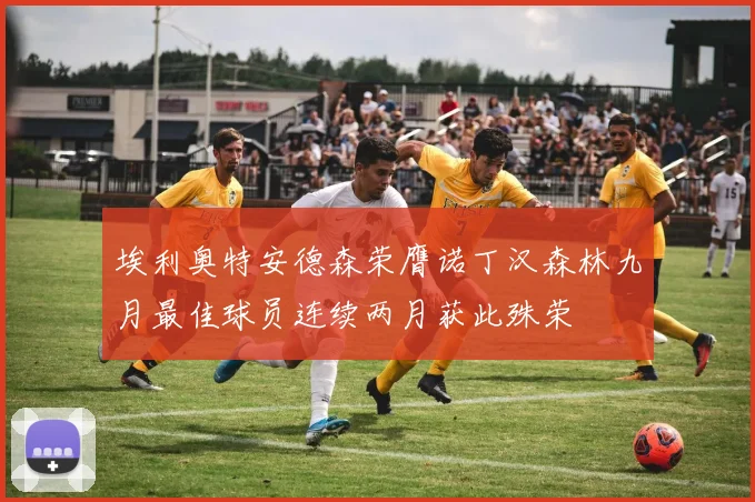 埃利奥特安德森荣膺诺丁汉森林九月最佳球员连续两月获此殊荣