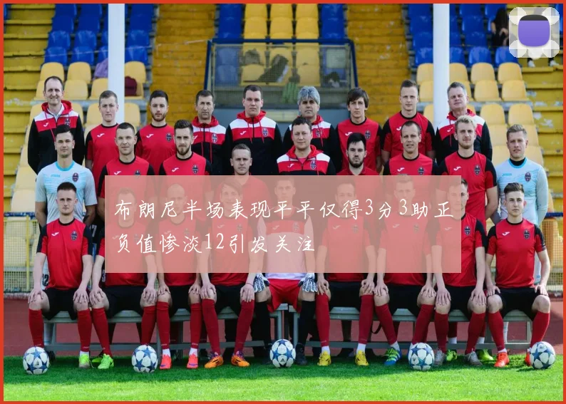 布朗尼半场表现平平仅得3分3助正负值惨淡12引发关注