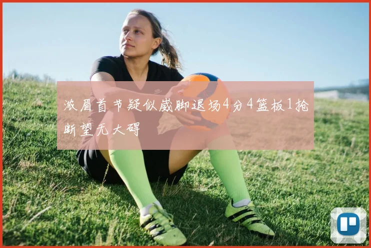 浓眉首节疑似崴脚退场4分4篮板1抢断望无大碍