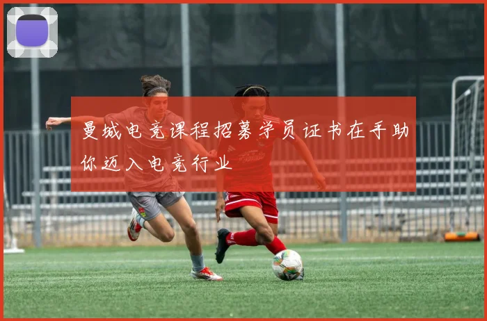 曼城电竞课程招募学员证书在手助你迈入电竞行业