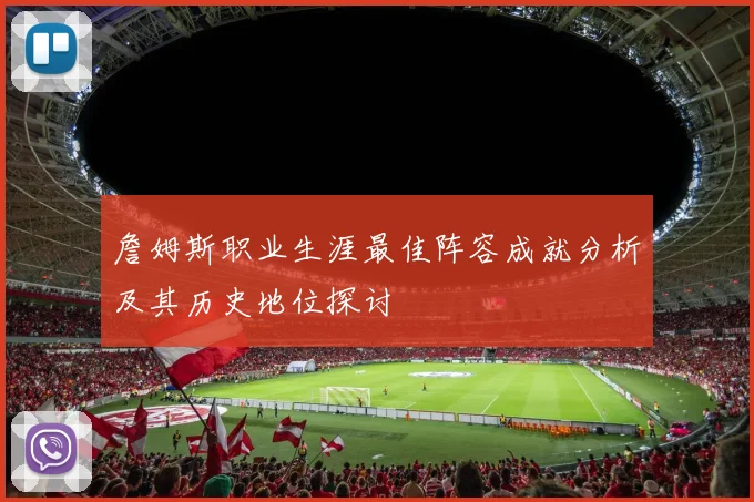 詹姆斯职业生涯最佳阵容成就分析及其历史地位探讨