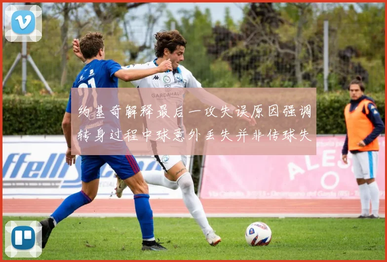 约基奇解释最后一攻失误原因强调转身过程中球意外丢失并非传球失误