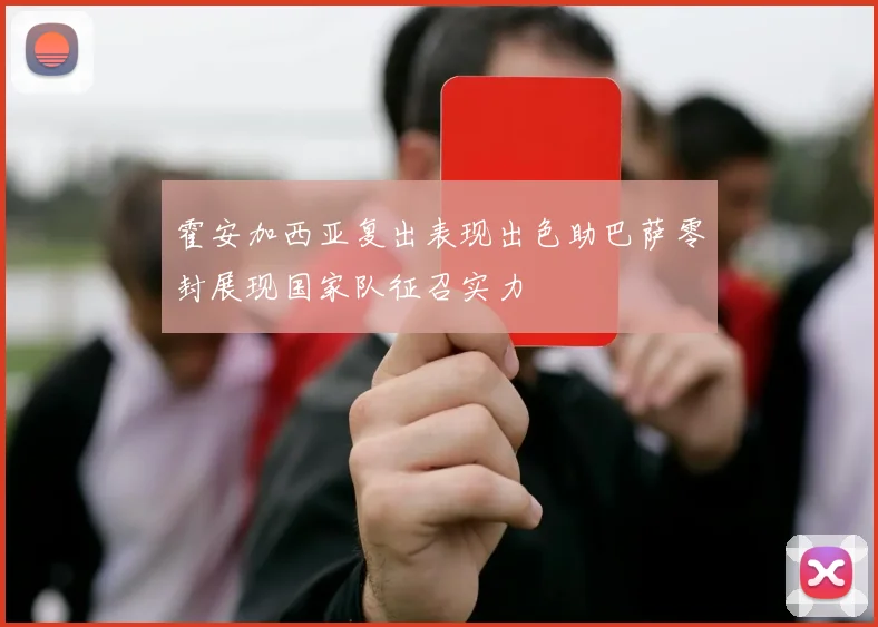 霍安加西亚复出表现出色助巴萨零封展现国家队征召实力