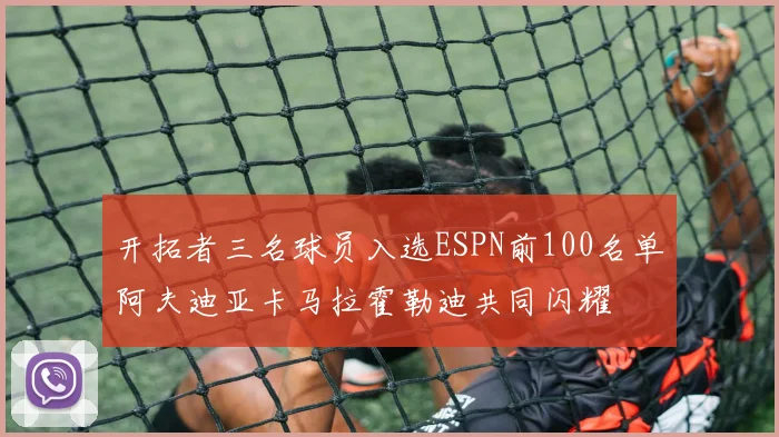 开拓者三名球员入选ESPN前100名单阿夫迪亚卡马拉霍勒迪共同闪耀
