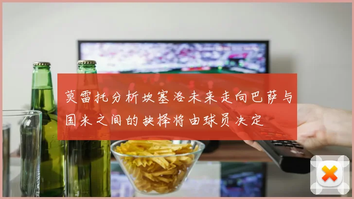 莫雷托分析坎塞洛未来走向巴萨与国米之间的抉择将由球员决定